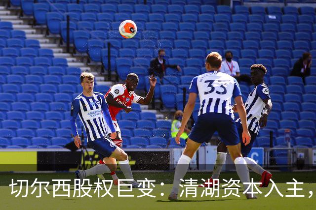 切尔西股权巨变：清湖资本入主，蓝军新纪元开启